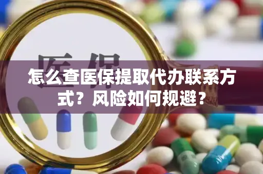 怎么查医保提取代办联系方式？风险如何规避？